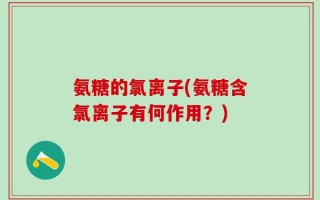 氨糖的氯离子(氨糖含氯离子有何作用？)