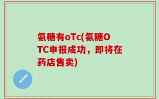 氨糖有oTc(氨糖OTC申报成功，即将在药店售卖)