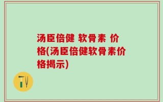 汤臣倍健 软骨素 价格(汤臣倍健软骨素价格揭示)