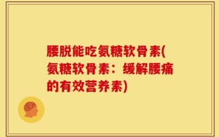 腰脱能吃氨糖软骨素(氨糖软骨素：缓解腰痛的有效营养素)
