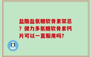 盐酸盐氨糖软骨素禁忌？健力多氨糖软骨素钙片可以一直服用吗？