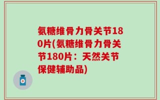 氨糖维骨力骨关节180片(氨糖维骨力骨关节180片：天然关节保健辅助品)