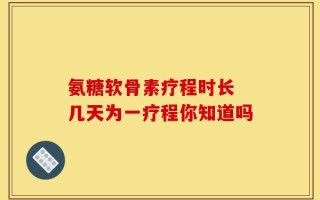 氨糖软骨素疗程时长 几天为一疗程你知道吗
