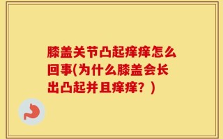 膝盖关节凸起痒痒怎么回事(为什么膝盖会长出凸起并且痒痒？)