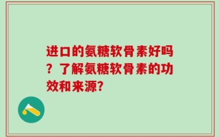 进口的氨糖软骨素好吗？了解氨糖软骨素的功效和来源？