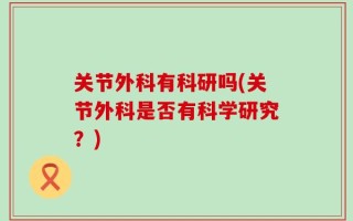 关节外科有科研吗(关节外科是否有科学研究？)