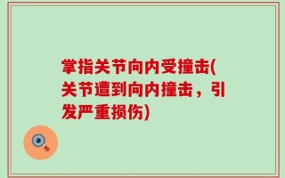 掌指关节向内受撞击(关节遭到向内撞击，引发严重损伤)