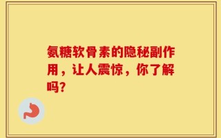 氨糖软骨素的隐秘副作用，让人震惊，你了解吗？