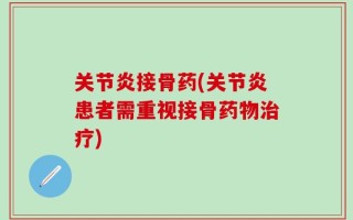 关节炎接骨药(关节炎患者需重视接骨药物治疗)