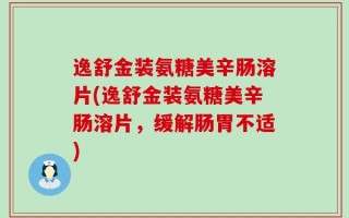 逸舒金装氨糖美辛肠溶片(逸舒金装氨糖美辛肠溶片，缓解肠胃不适)
