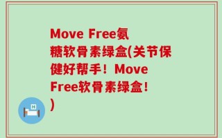 Move Free氨糖软骨素绿盒(关节保健好帮手！Move Free软骨素绿盒！)