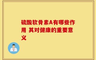 硫酸软骨素A有哪些作用 其对健康的重要意义