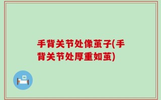 手背关节处像茧子(手背关节处厚重如茧)