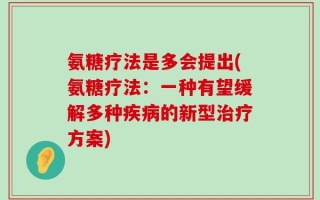氨糖疗法是多会提出(氨糖疗法：一种有望缓解多种疾病的新型治疗方案)
