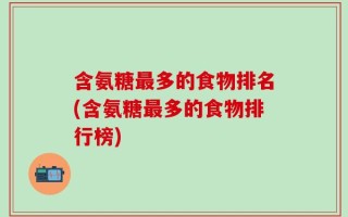含氨糖最多的食物排名(含氨糖最多的食物排行榜)