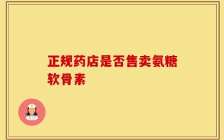 正规药店是否售卖氨糖软骨素