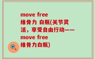 move free 维骨力 白瓶(关节灵活，享受自由行动——move free 维骨力白瓶)