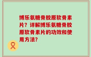 博乐氨糖骨胶原软骨素片？详解博乐氨糖骨胶原软骨素片的功效和使用方法？