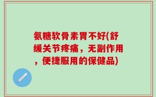 氨糖软骨素胃不好(舒缓关节疼痛，无副作用，便捷服用的保健品)