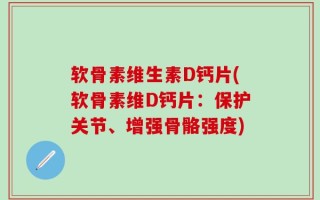 软骨素维生素D钙片(软骨素维D钙片：保护关节、增强骨骼强度)