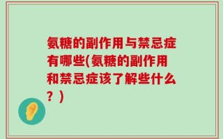 氨糖的副作用与禁忌症有哪些(氨糖的副作用和禁忌症该了解些什么？)