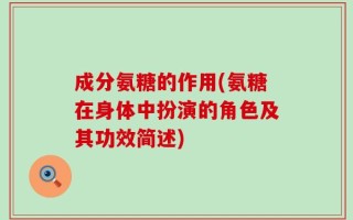 成分氨糖的作用(氨糖在身体中扮演的角色及其功效简述)