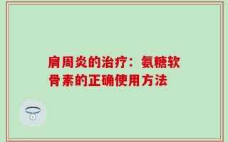 肩周炎的治疗：氨糖软骨素的正确使用方法