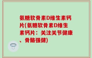 氨糖软骨素D维生素钙片(氨糖软骨素D维生素钙片：关注关节健康、骨骼强健)