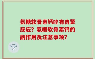氨糖软骨素钙吃有肉紧反应？氨糖软骨素钙的副作用及注意事项？