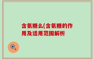 含氨糖么(含氨糖的作用及适用范围解析