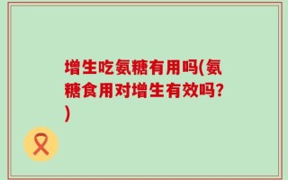 增生吃氨糖有用吗(氨糖食用对增生有效吗？)