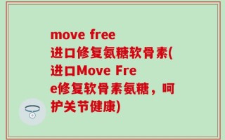 move free 进口修复氨糖软骨素(进口Move Free修复软骨素氨糖，呵护关节健康)