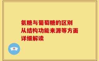 氨糖与葡萄糖的区别 从结构功能来源等方面详细解读