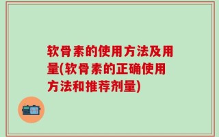 软骨素的使用方法及用量(软骨素的正确使用方法和推荐剂量)