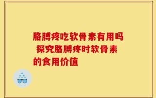胳膊疼吃软骨素有用吗 探究胳膊疼时软骨素的食用价值