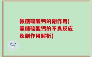 氨糖硫酸钙的副作用(氨糖硫酸钙的不良反应及副作用解析)