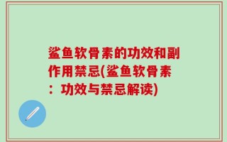 鲨鱼软骨素的功效和副作用禁忌(鲨鱼软骨素：功效与禁忌解读)