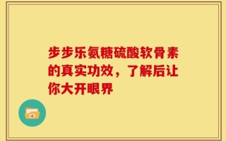 步步乐氨糖硫酸软骨素的真实功效，了解后让你大开眼界