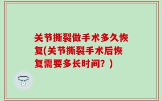 关节撕裂做手术多久恢复(关节撕裂手术后恢复需要多长时间？)