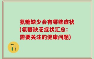 氨糖缺少会有哪些症状(氨糖缺乏症状汇总：需要关注的健康问题)