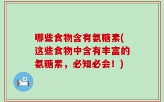 哪些食物含有氨糖素(这些食物中含有丰富的氨糖素，必知必会！)