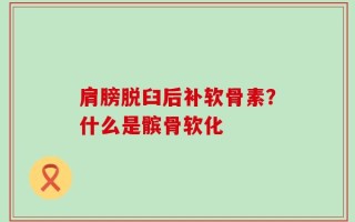 肩膀脱臼后补软骨素？什么是髌骨软化