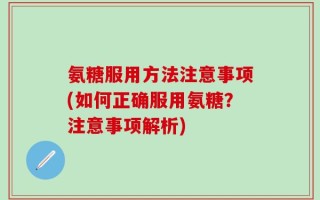 氨糖服用方法注意事项(如何正确服用氨糖？注意事项解析)