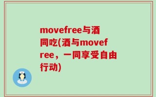 movefree与酒同吃(酒与movefree，一同享受自由行动)