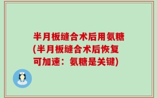 半月板缝合术后用氨糖(半月板缝合术后恢复可加速：氨糖是关键)