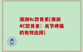 澳洲4c软骨素(澳洲4C软骨素：关节疼痛的有效选择)