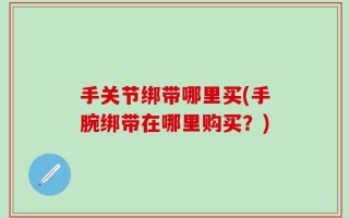 手关节绑带哪里买(手腕绑带在哪里购买？)