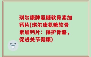 琪尔康牌氨糖软骨素加钙片(琪尔康氨糖软骨素加钙片：保护骨骼，促进关节健康)