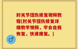 肘关节扭伤修复视频教程(肘关节扭伤修复详细教学视频，学会自我恢复，快速康复。)