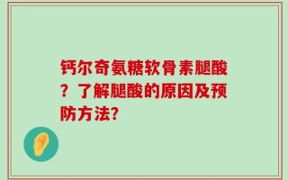 钙尔奇氨糖软骨素腿酸？了解腿酸的原因及预防方法？